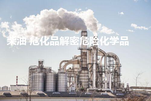 柴油 危化品解密危险化学品的神秘面纱